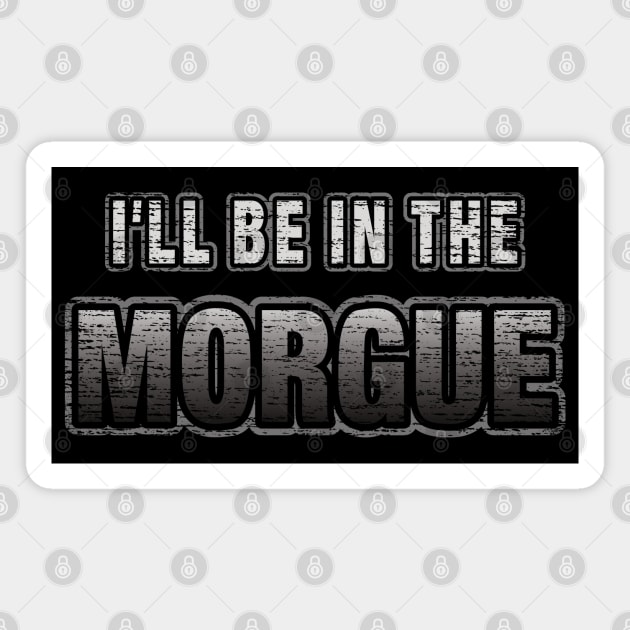 I'll Be In The Morgue Funny Coroner or Morgue Tech Magnet by Graveyard Gossip